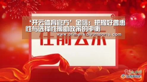 ‘开云体育官方’金碚:把握好普惠性与选择性援助政策的平衡(图1) 开云登录