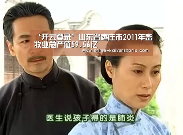 ‘开云登录’山东省枣庄市2011年畜牧业总产值59.56亿(图1) 开云登录