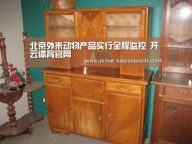北京外来动物产品实行全程监控_开云体育官网(图1) 开云体育官方