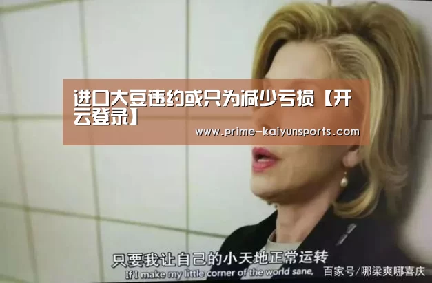 进口大豆违约或只为减少亏损【开云登录】(图2) 开云体育官方